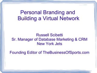 Personal Branding and  Building a Virtual Network Russell Scibetti Sr. Manager of Database Marketing & CRM New York Jets Founding Editor of TheBusinessOfSports.com 