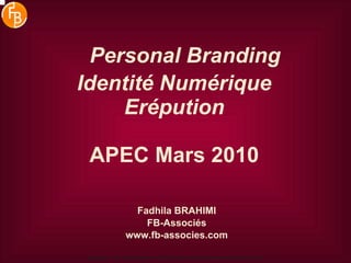 Personal Branding Identité Numérique Erépution APEC Mars 2010 Fadhila BRAHIMI FB-Associés www.fb-associes.com Copyright. Tous droits réservés à FB-Associés. Net peut être reproduit sans accord. 