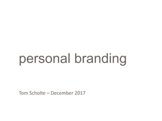 personal branding
Tom Scholte – December 2017
 