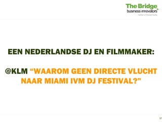 EEN NEDERLANDSE DJ EN FILMMAKER:

@KLM “WAAROM GEEN DIRECTE VLUCHT
   NAAR MIAMI IVM DJ FESTIVAL?”



                                   37
 