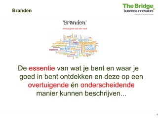 Branden




  De essentie van wat je bent en waar je
  goed in bent ontdekken en deze op een
     overtuigende én onderscheidende
       manier kunnen beschrijven...

                                           4
 