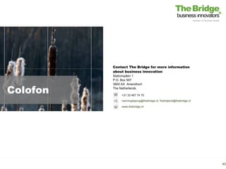 Contact The Bridge for more information
          about business innovation
          Stationsplein 1
          P.O. Box 907


Colofon
          3800 AX Amersfoort
          The Netherlands

               +31 33 467 74 70
               nanningdejong@thebridge.nl, frednijland@thebridge.nl

               www.thebridge.nl




                                                                      40
 