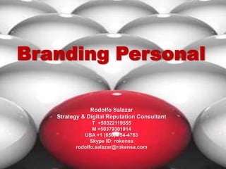 Branding Personal Rodolfo Salazar Strategy & Digital Reputation Consultant T  +50322119555 M +50379301914 USA +1 (650) 754-4763 Skype ID: rokensa rodolfo.salazar@rokensa.com 