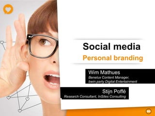 Social media
           Personal branding

               Wim Mathues
               Benelux Content Manager,
               bwin.party Digital Entertainment


                        Stijn Poffé
Research Consultant, InSites Consulting
 