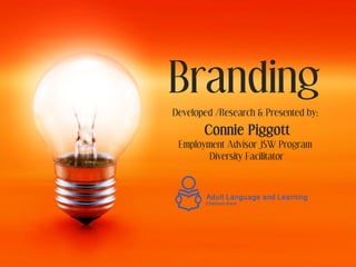 Branding
Developed /Research & Presented by:
       Connie Piggott
 Employment Advisor JSW Program
        Diversity Facilitator
 
