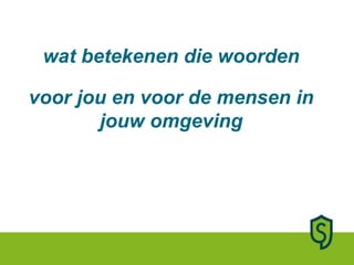 wat betekenen die woorden voor jou en voor de mensen in jouw omgeving 