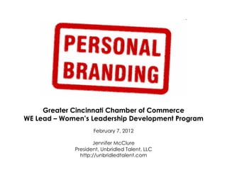 Greater Cincinnati Chamber of Commerce
WE Lead – Women’s Leadership Development Program
                    February 7, 2012

                    Jennifer McClure
             President, Unbridled Talent, LLC
               http://unbridledtalent.com
 