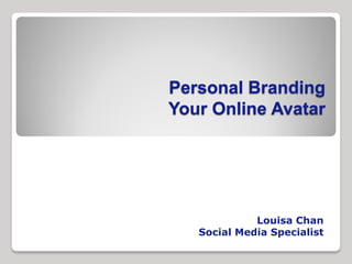 Personal Branding
Your Online Avatar




             Louisa Chan
   Social Media Specialist
 