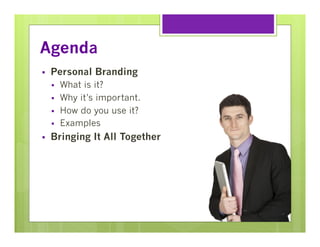 Agenda
§ 

Personal Branding
§ 
§ 
§ 
§ 

§ 

What is it?
Why it’s important.
How do you use it?
Examples

Bringing It All Together

 