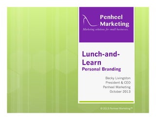 Lunch-andLearn

Personal Branding
Becky Livingston
President & CEO
Penheel Marketing
October 2013

© 2013 Penheel Marketing™

 