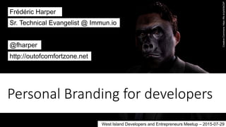 Personal  Branding  for  developers
Frédéric Harper
@fharper
http://outofcomfortzone.net
Sr. Technical Evangelist @ Immun.io
West Island Developers and Entrepreneurs Meetup – 2015-07-29
CreativeCommons:https://flic.kr/p/bGbCkP
 