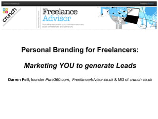 Personal Branding for Freelancers: Marketing YOU to generate Leads Darren Fell,  founder  Pure360.com ,  FreelanceAdvisor.co.uk  & MD of  crunch.co.uk 