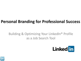 Personal Branding for Professional Success Building & Optimizing Your LinkedIn® Profile as a Job Search Tool 