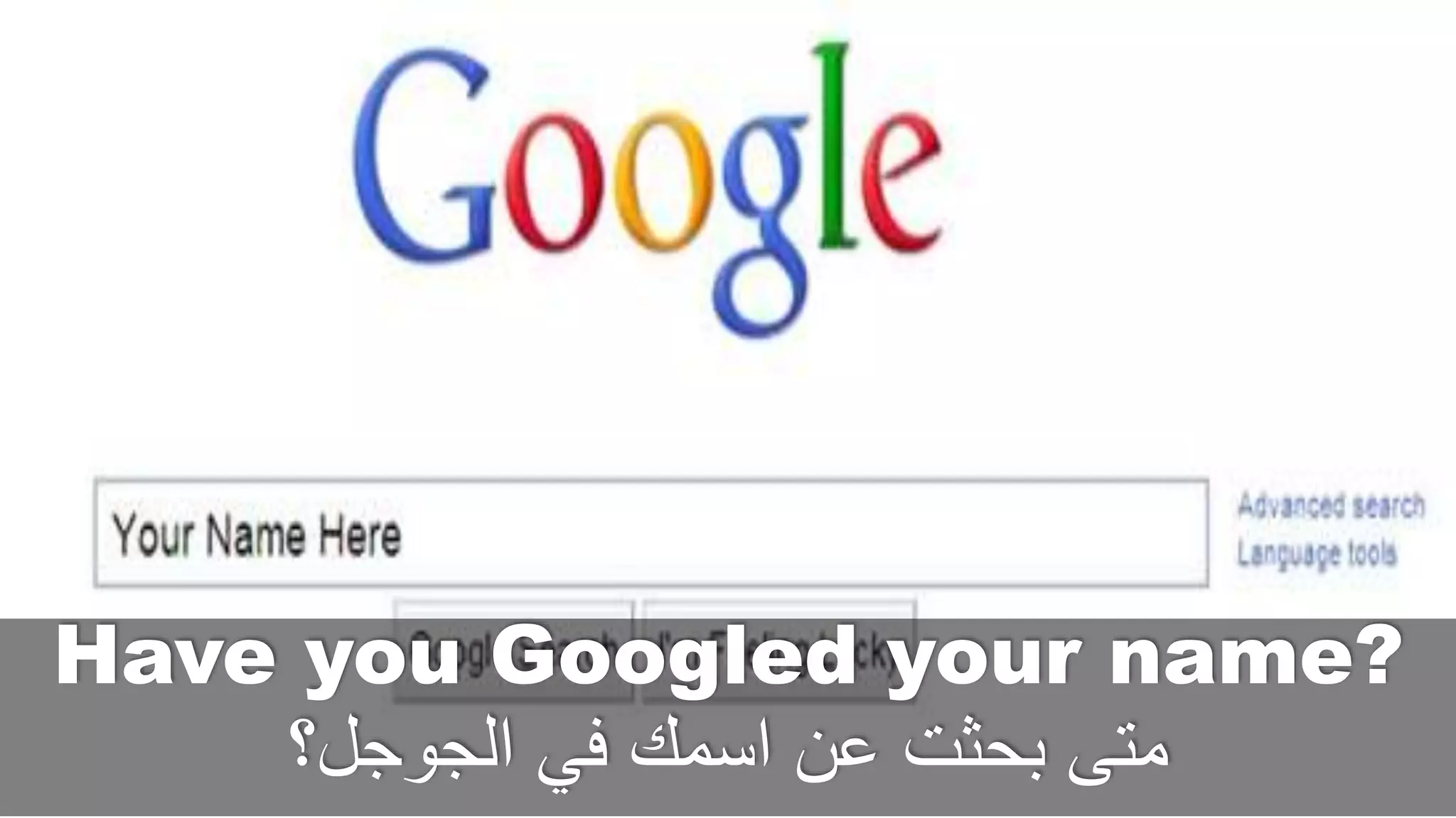 Have you Googled your name?
‫الجوجل؟‬ ‫في‬ ‫اسمك‬ ‫عن‬ ‫بحثت‬ ‫متى‬
 