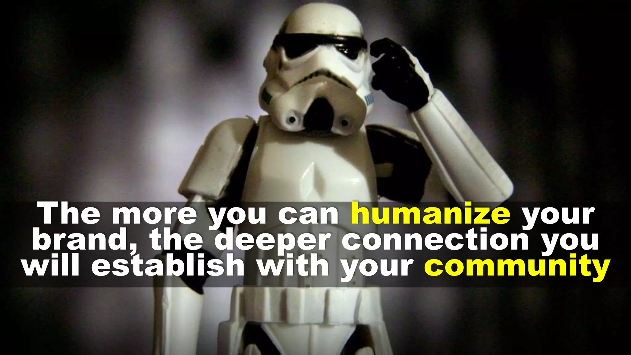 The more you can humanize your
brand, the deeper connection you
will establish with your community
 