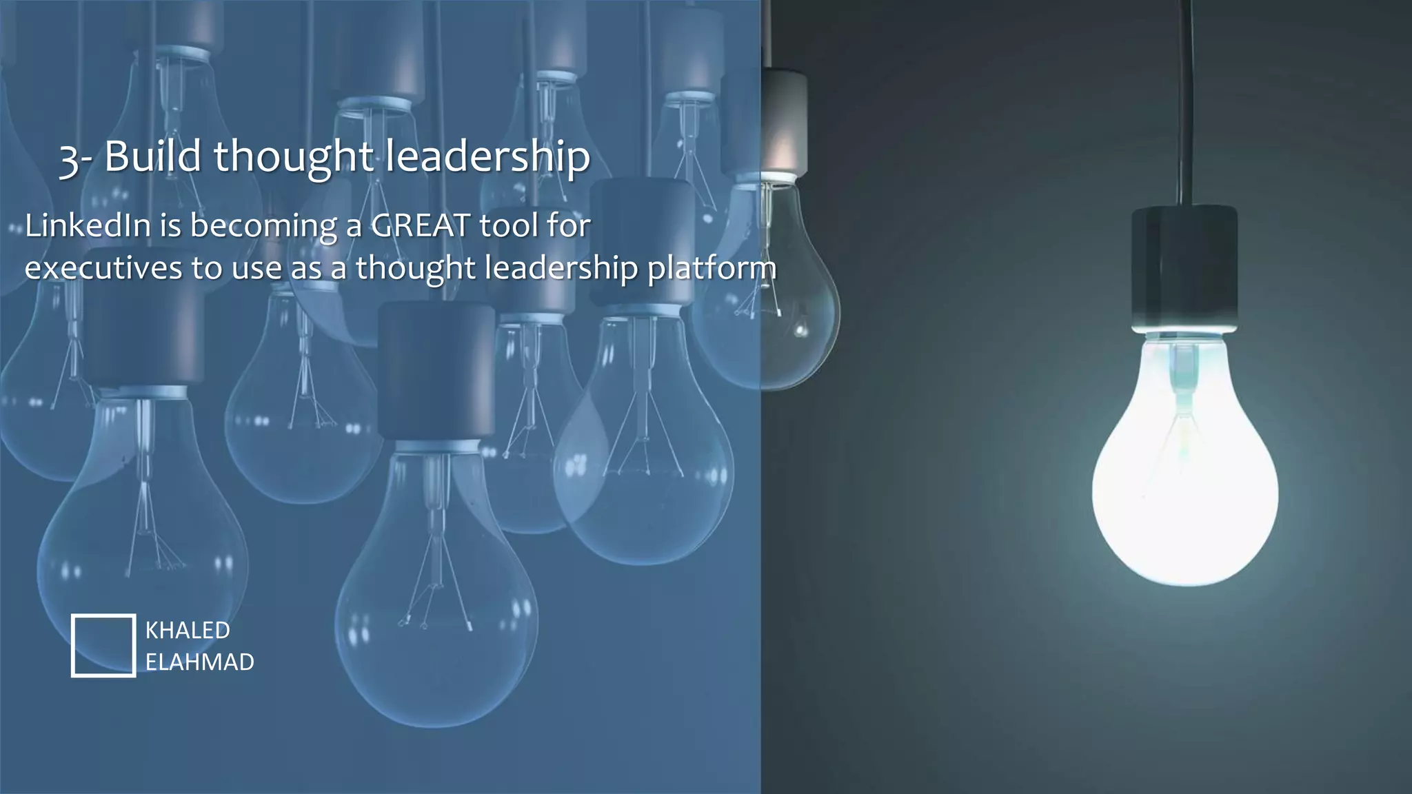 3- Build thought leadership
KHALED
ELAHMAD
LinkedIn is becoming a GREAT tool for
executives to use as a thought leadership platform
 