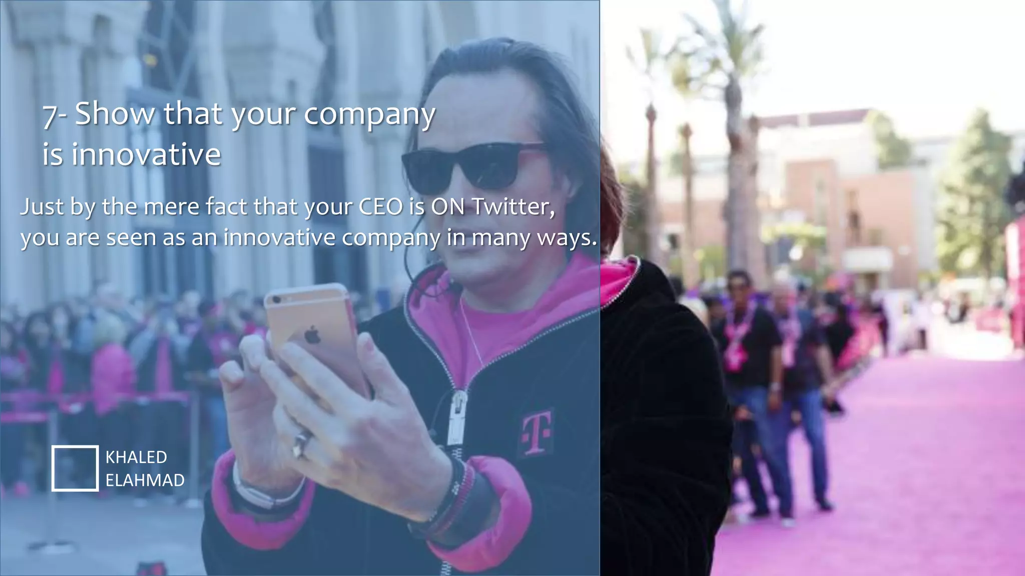 7- Show that your company
is innovative
KHALED
ELAHMAD
Just by the mere fact that your CEO is ON Twitter,
you are seen as an innovative company in many ways.
 