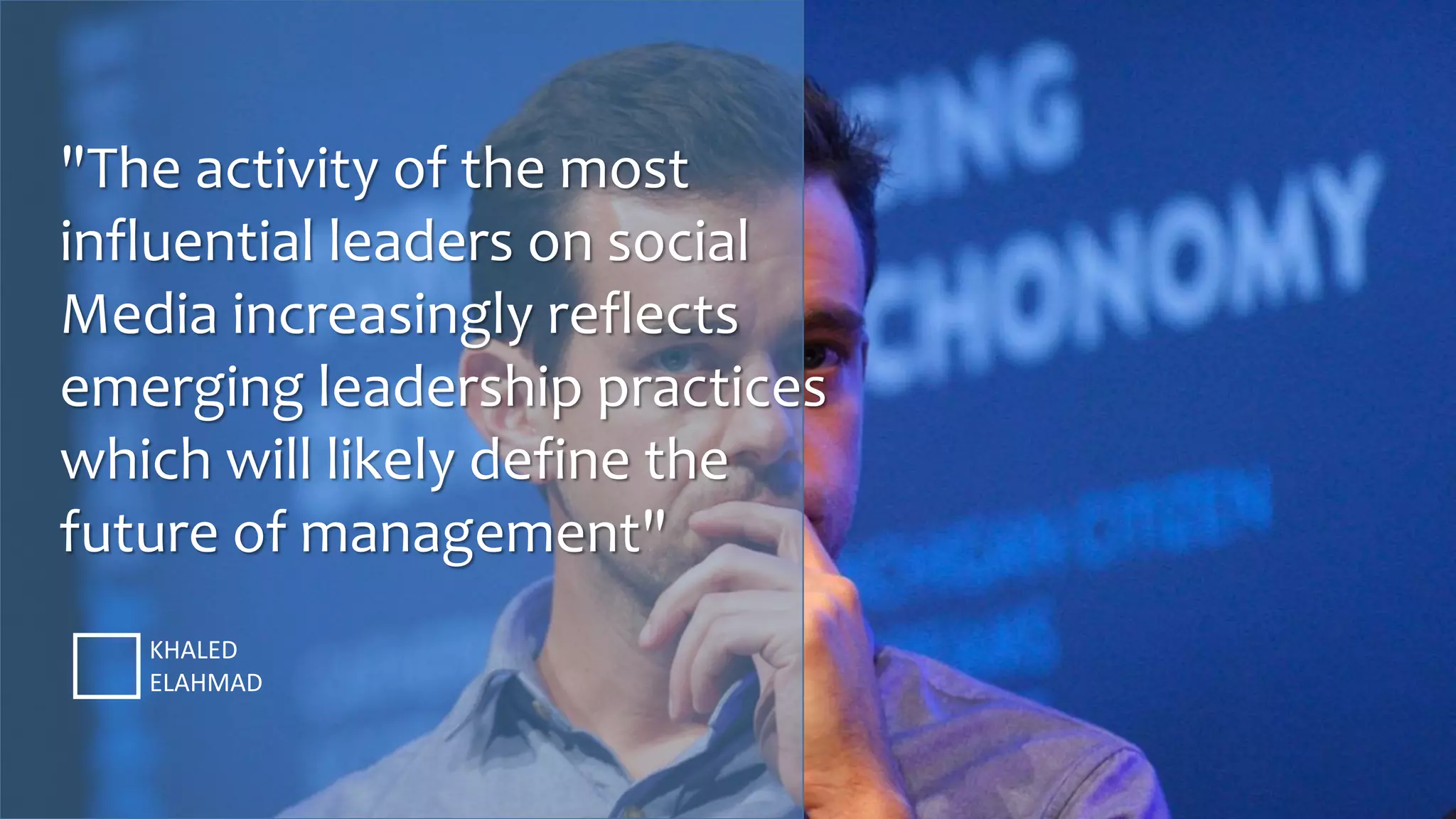"The activity of the most
influential leaders on social
Media increasingly reflects
emerging leadership practices
which will likely define the
future of management"
KHALED
ELAHMAD
 