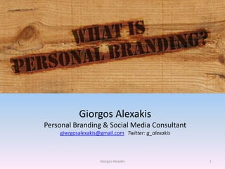 Giorgos Alexakis
Personal Branding & Social Media Consultant
giwrgosalexakis@gmail.com Twitter: g_alexakis
1Giorgos Alexakis
 