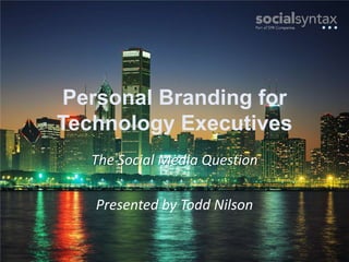 Personal Branding forTechnology Executives The Social Media Question Presented by Todd Nilson 