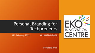 Personal Branding for
Techpreneurs
17th February 2022 OLUWATAYO DADA
#TechBizSeries
 