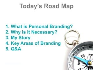 1. What is Personal Branding?
2. Why is it Necessary?
3. My Story
4. Key Areas of Branding
5. Q&A
Today’s Road Map
 