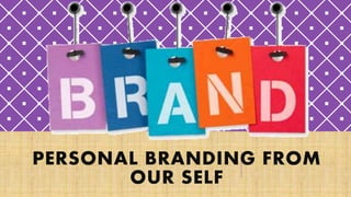 PERSONAL BRANDING FROM
OUR SELF
 