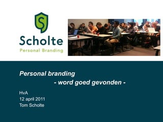 Personal branding HvA 12 april 2011 Tom Scholte - word goed gevonden - 