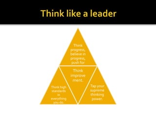 Think
progress,
believe in
progress,
push for
progress.
Think high
standards
in
everything
you do.
Think
improve
ment.
Tap your
supreme
thinking
power.
 
