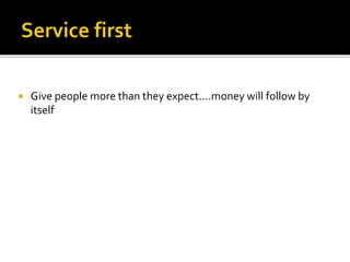  Give people more than they expect….money will follow by
itself
 