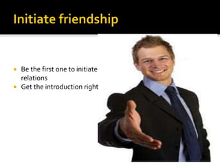  Be the first one to initiate
relations
 Get the introduction right
 
