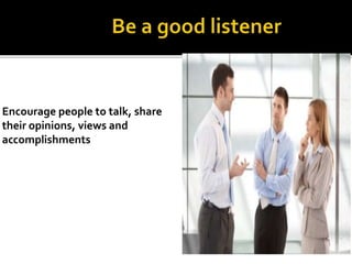 Encourage people to talk, share
their opinions, views and
accomplishments
 