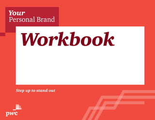 Your 
Personal Brand 
Workbook 
Are you ready? 
Step up to stand out 
 