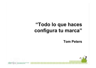 “Todo lo que haces
configura tu marca”
Tom Peters

 