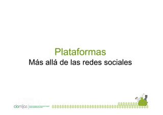 Plataformas
Más allá de las redes sociales

 