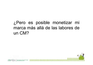 ¿Pero es posible monetizar mi
marca más allá de las labores de
un CM?

 