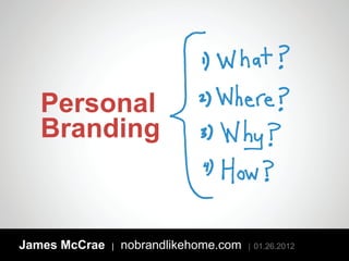 Personal
   Branding



James McCrae   |   nobrandlikehome.com   | 01.26.2012
 
