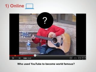 1) Online


                      ?



     Who used YouTube to become world famous?
 