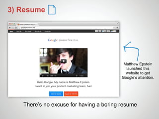 3) Resume




                                          Matthew Epstein
                                           launched this
                                           website to get
                                         Google’s attention.




   There’s no excuse for having a boring resume
 