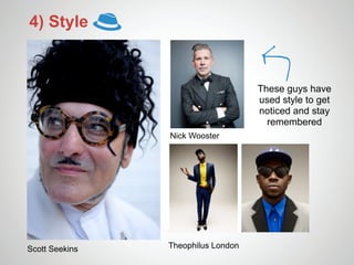 4) Style


                                    These guys have
                                    used style to get
                                    noticed and stay
                                      remembered
                Nick Wooster




Scott Seekins   Theophilus London
 
