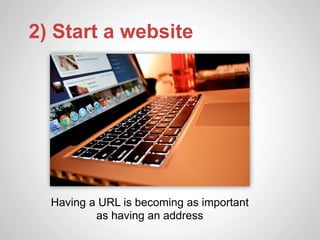 2) Start a website




  Having a URL is becoming as important
          as having an address
 