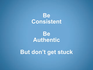 Be
    Consistent

       Be
    Authentic

But don’t get stuck
 