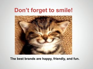 Don’t forget to smile!




The best brands are happy, friendly, and fun.
 