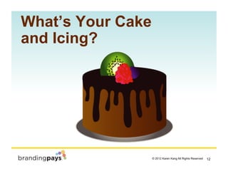 What’s Your Cake
and Icing?




                                                       ! 12
                   © 2012 Kare...
