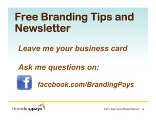 Free Branding Tips and
Newsletter
Leave me your business card

Ask me questions on:

    facebook.com/BrandingPays


     ...
