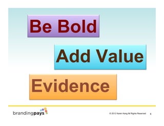 Be Bold
  Add Value
Evidence
                                              !
          © 2012 Karen Kang All Rights Reserv...