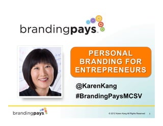 PERSONAL
 BRANDING FOR
ENTREPRENEURS

@KarenKang
#BrandingPaysMCSV

                                            !
        © 2012 Karen Kang All Rights Reserved   1
 