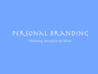 Personal Branding
   Marketing Yourself to the World
 