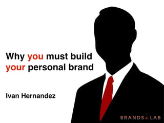 Why you must build
your personal brand


Ivan Hernandez
 