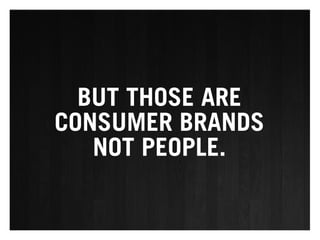 BUT THOSE ARE
CONSUMER BRANDS
   NOT PEOPLE.
 